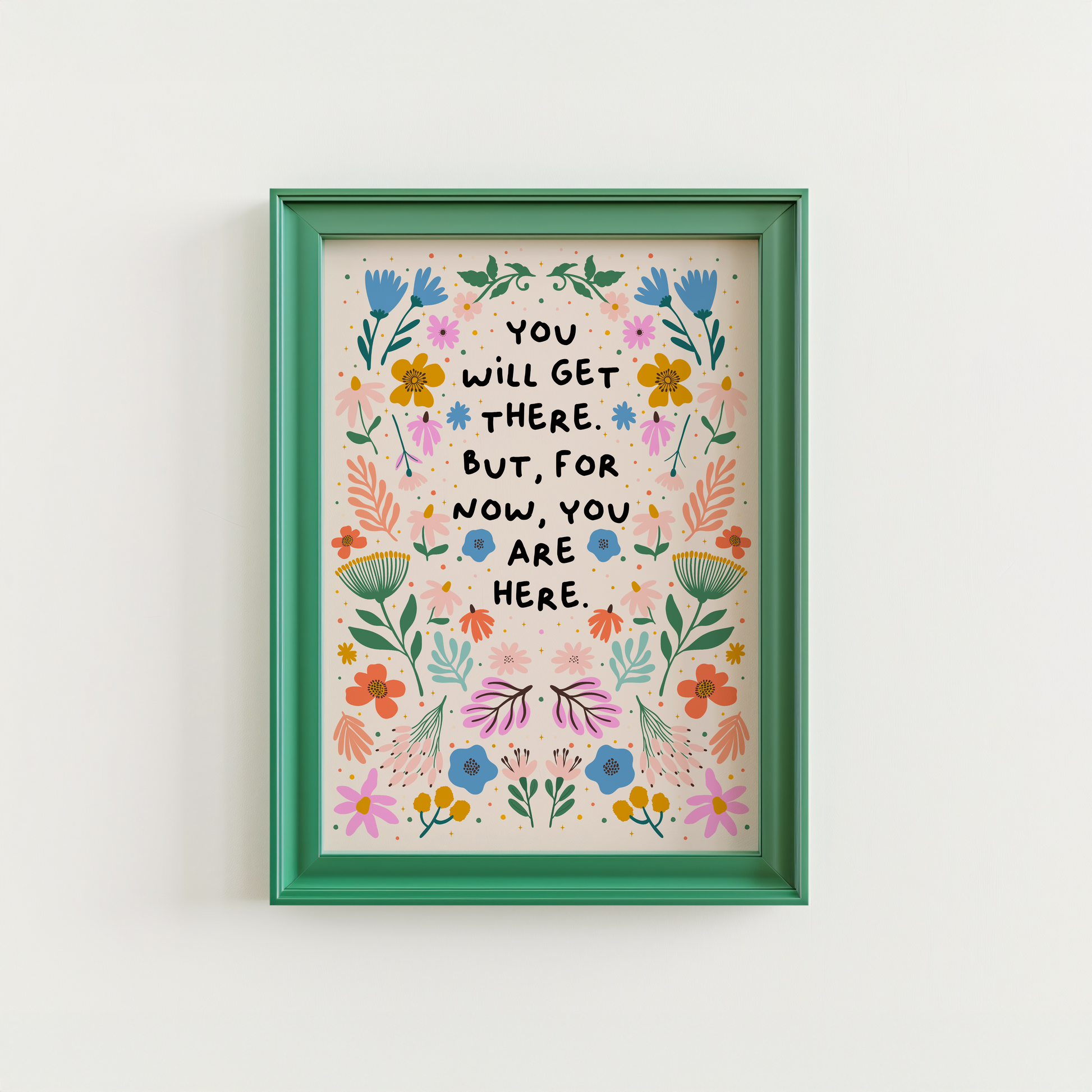A floral illustration print, drawn in a symmetrical pattern with vibrant blues, oranges and greens and pinks - surrounding a quote in black handwriting that says you will get there. but for now, you are here.