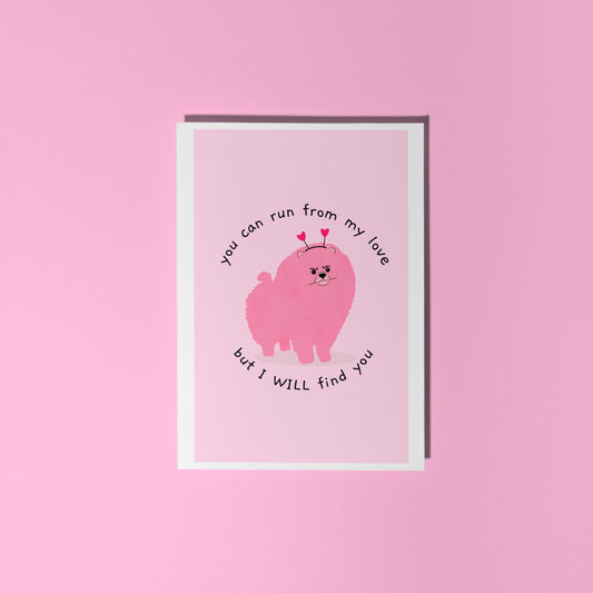 A pink card, with a picture of a fluffy dog frowning, and the words 'you can run form my love but I will find you' around the dog.
