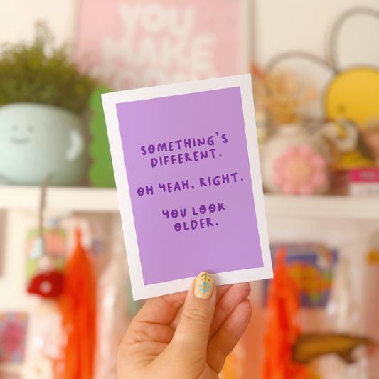 A simple birthday card, with a funny sarcastic message on the front which reads 'Something's different. Oh yeah, right. You look older.'