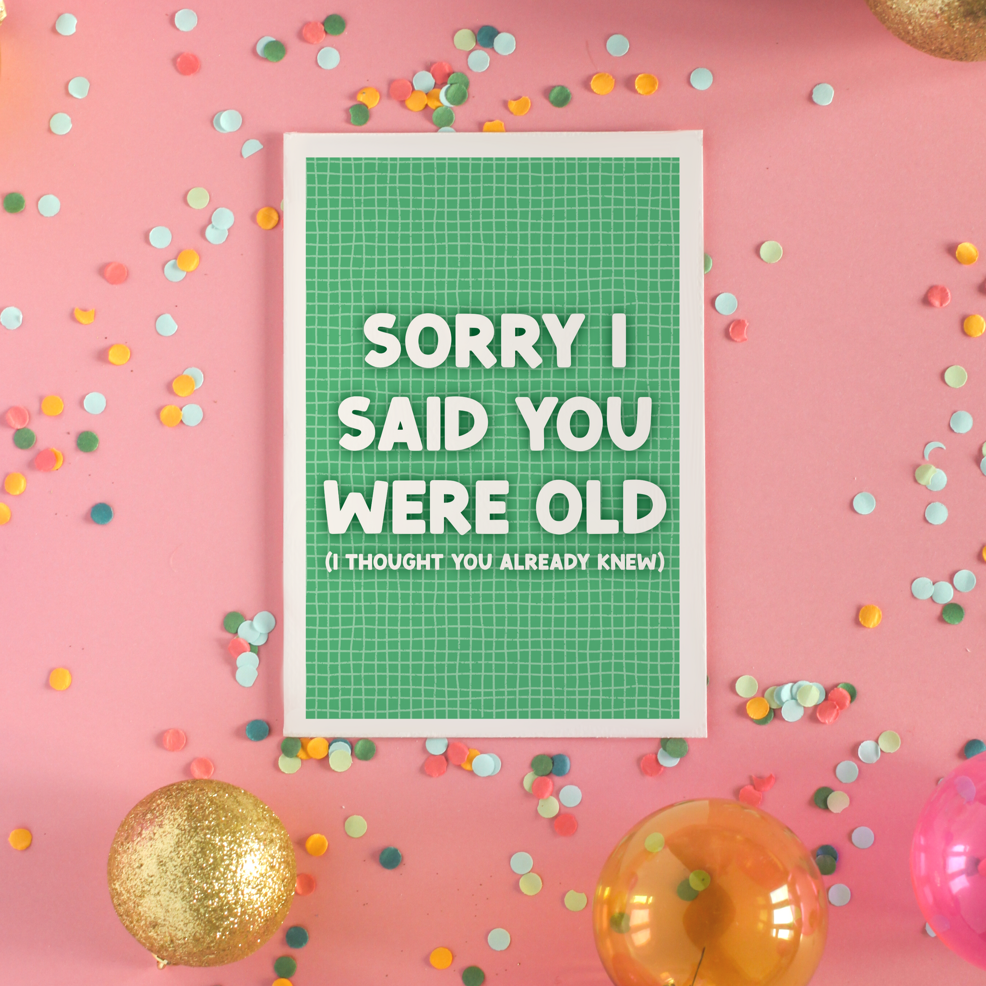 A green birthday card, with a humorous saying on the front - "Sorry I Said You Were Old (I thought you already knew)"