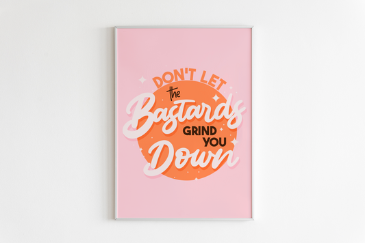 Don't Let The Bastards Grind You Down Print