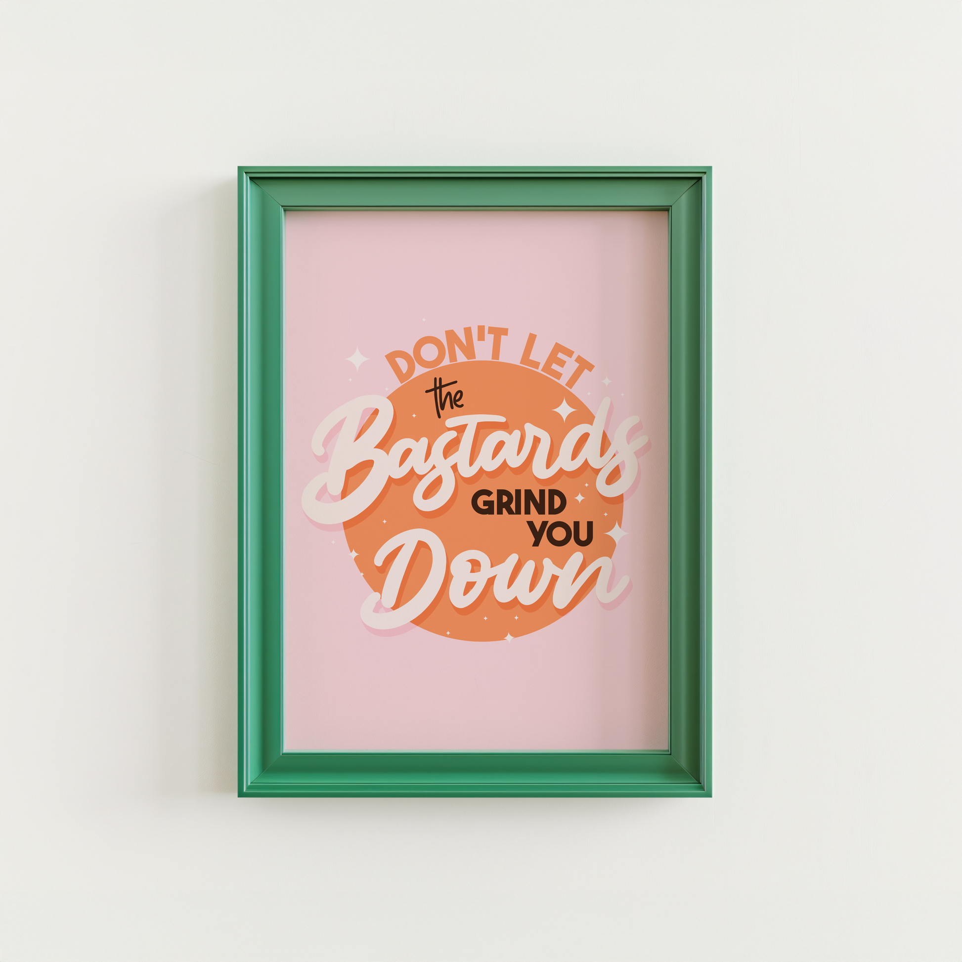 A bright pink and orange print showing a funny quote - don't let the bastards grind you down.