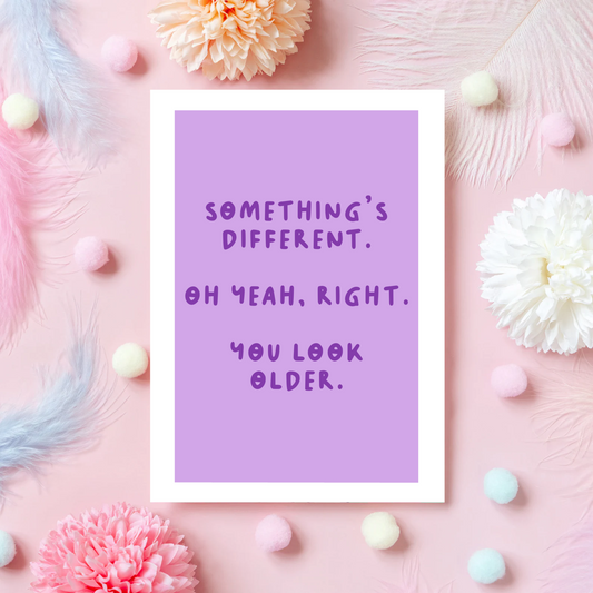 A purple birthday card that says something's different. oh yeah right, you look older.