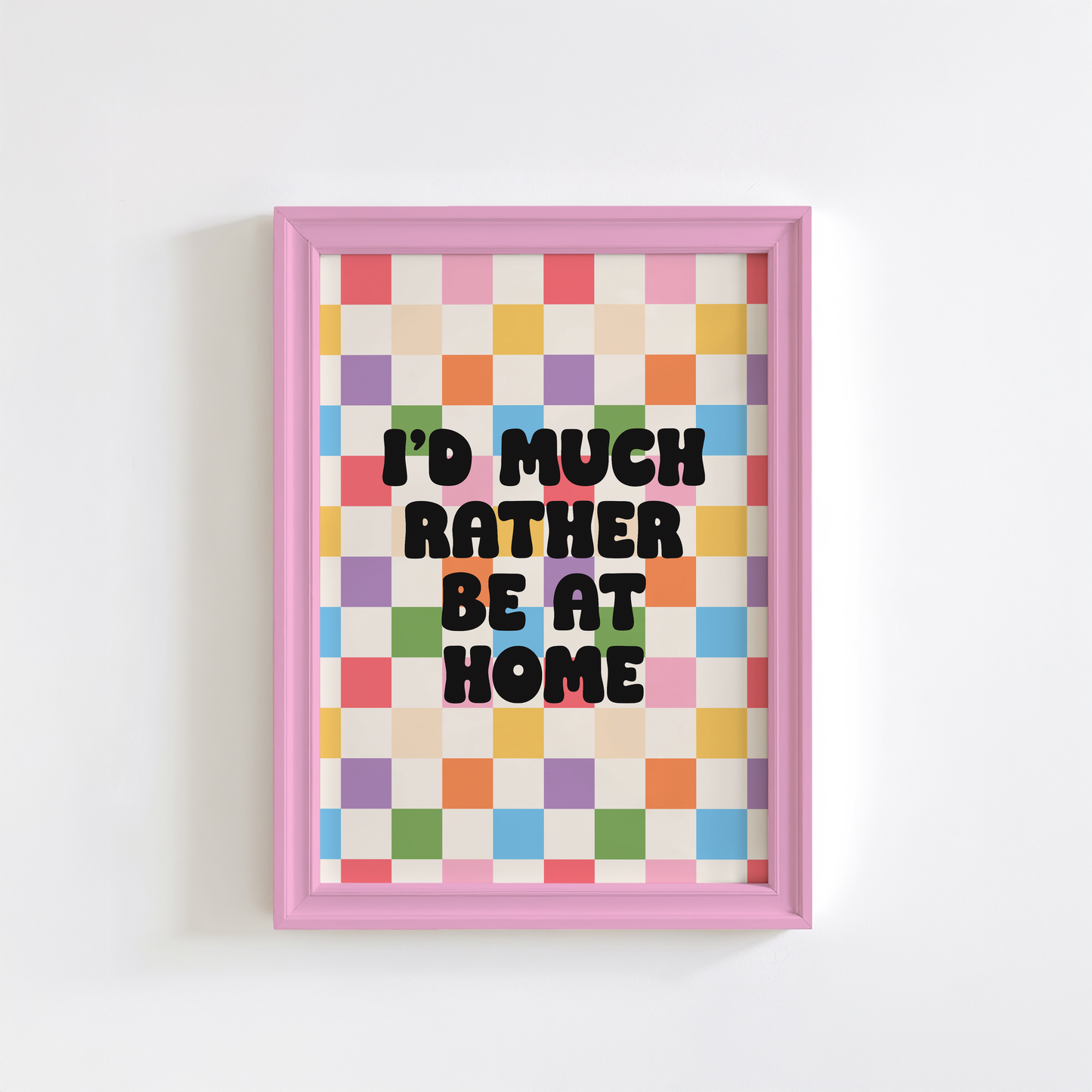 A colourful checkered print with the text 'I'd much rather be at home' centred, set against a white background.