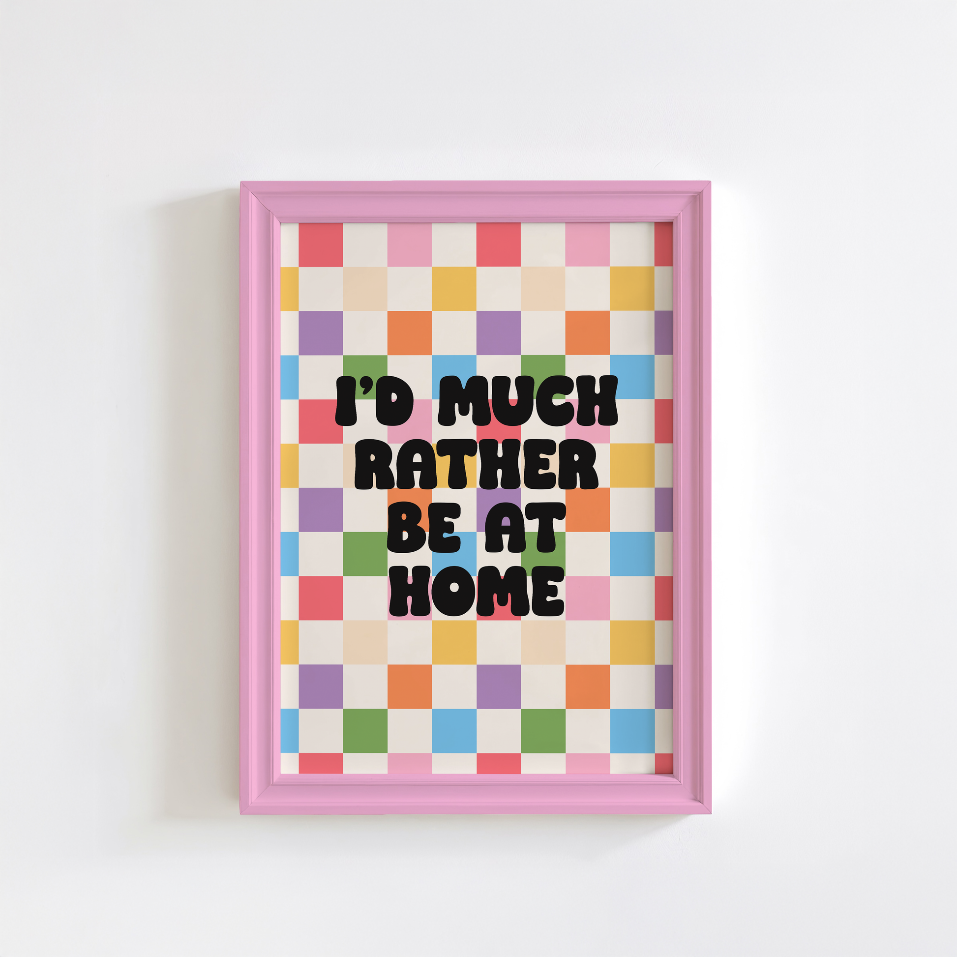 A colourful checkered print with the text 'I'd much rather be at home' centred, set against a white background.