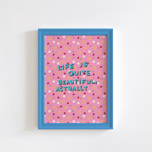 A pink patterned print, with little white and yellow flowers and small lady birds. In the centre of the print in handwriting, are the words 'life is quite beautiful, actually'.