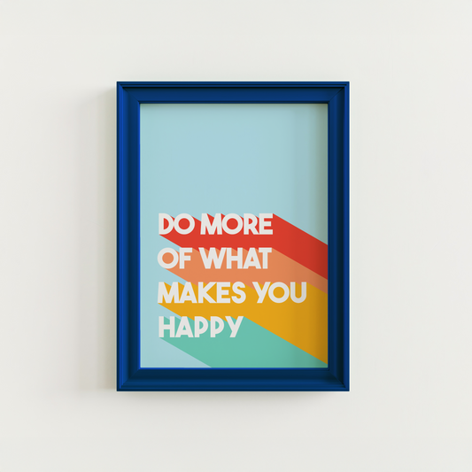 A colourful print, featuring a blue background and white text saying 'do more of what makes you happy' with bold stripes of red, orange, yellow and green behind the text.