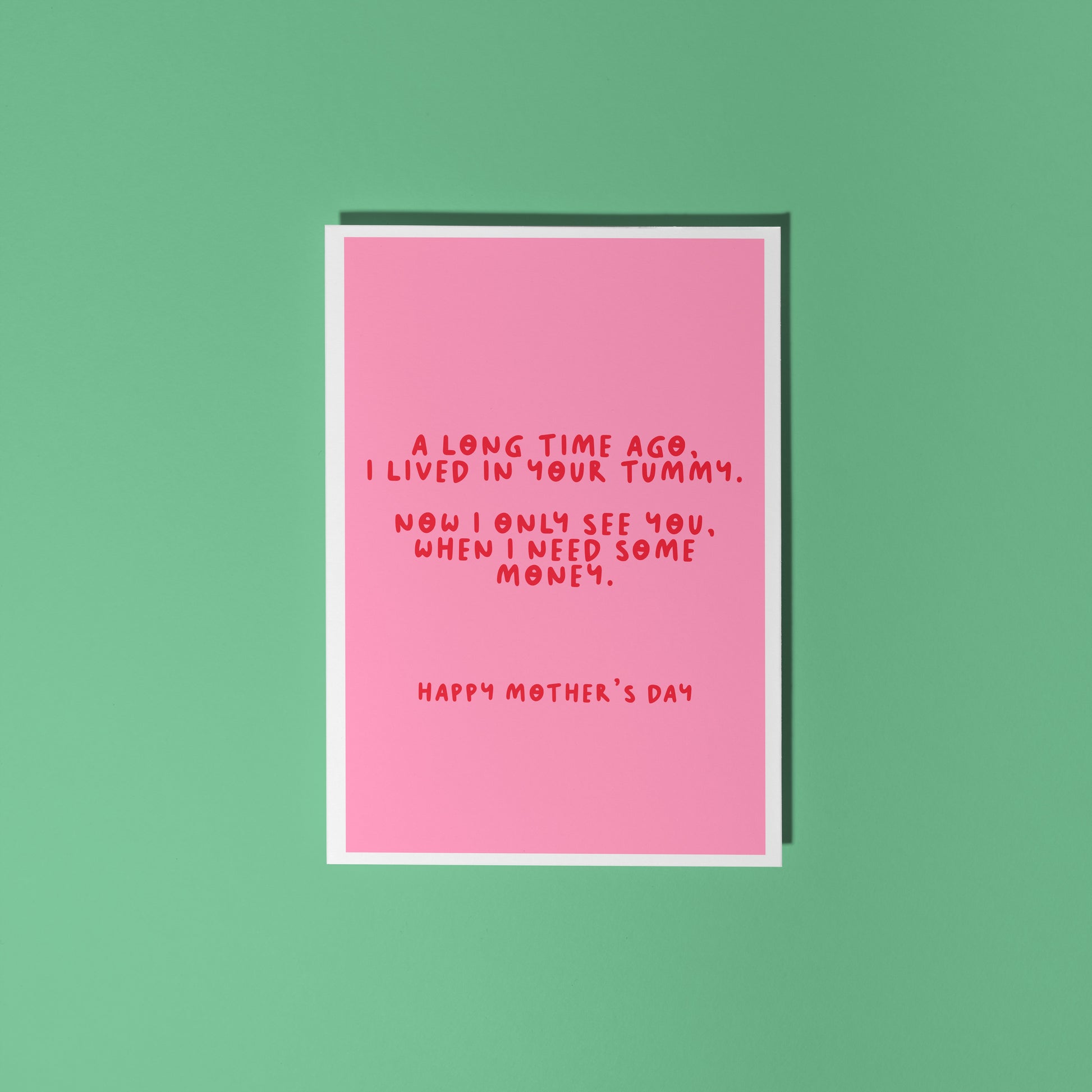 A pink Mother's Day card with a funny quote, that says 'A long time ago I lived in your tummy. Now I only see you, when I need some money. Happy Mother's Day".