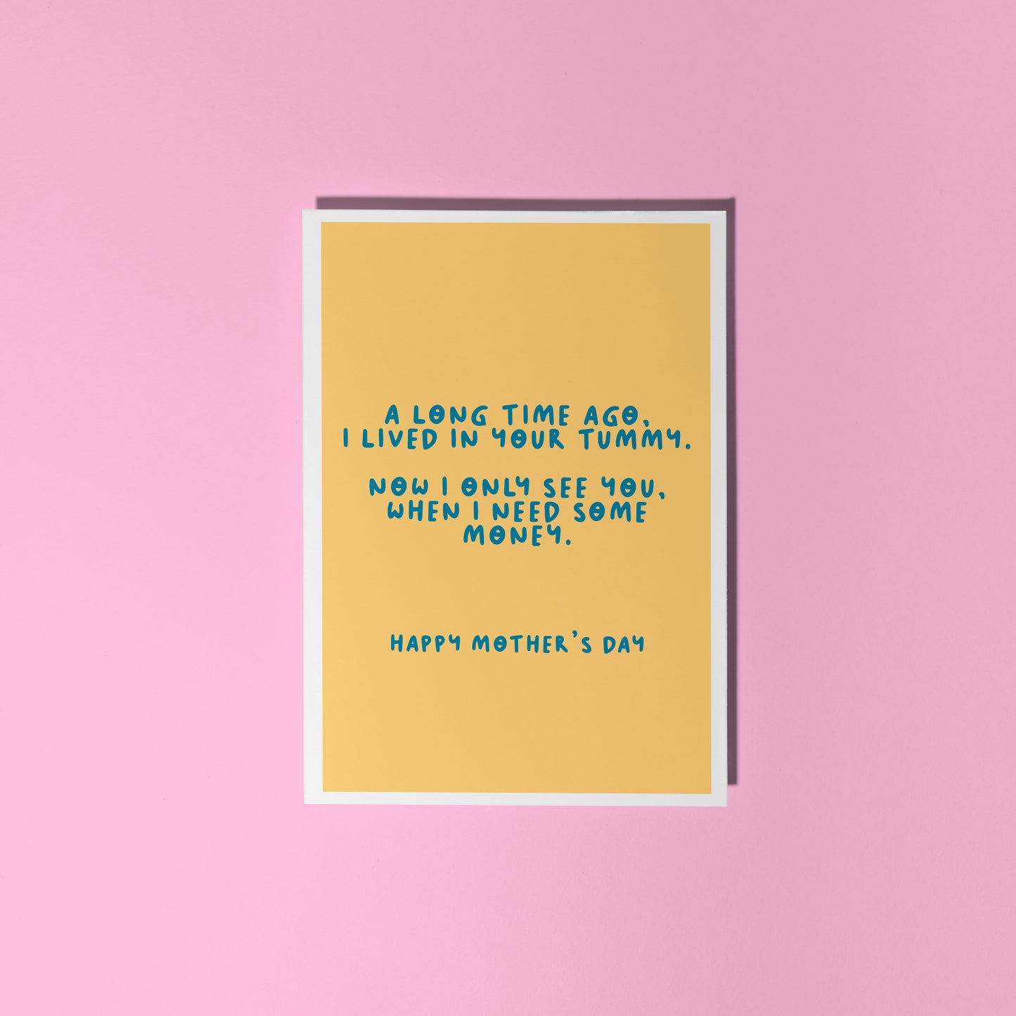 A yellow Mother's Day card with a funny quote, that says 'A long time ago I lived in your tummy. Now I only see you, when I need some money. Happy Mother's Day".