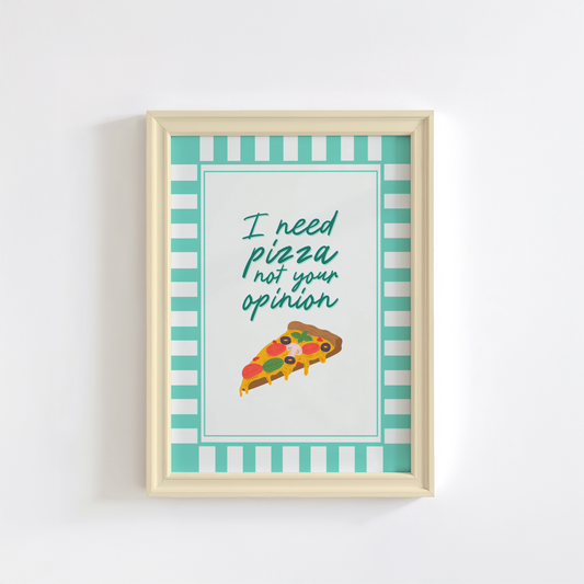 A print with the words, I need pizza not your opinion, written above an illustration of a slice of pizza. The print has a teal striped border.