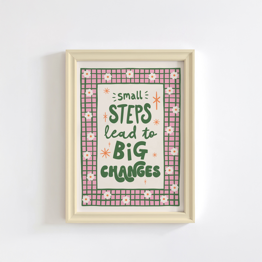 A positive quote print that reads 'small steps lead to big changes' in green hand writing. Around the quote is a hand drawn pink and green checkered border with daisy doodles.