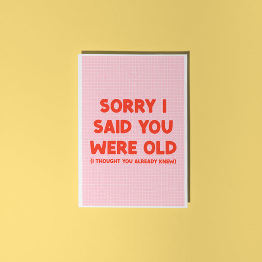 A pink and red birthday card, with a humorous saying on the front - "Sorry I Said You Were Old (I thought you already knew)"