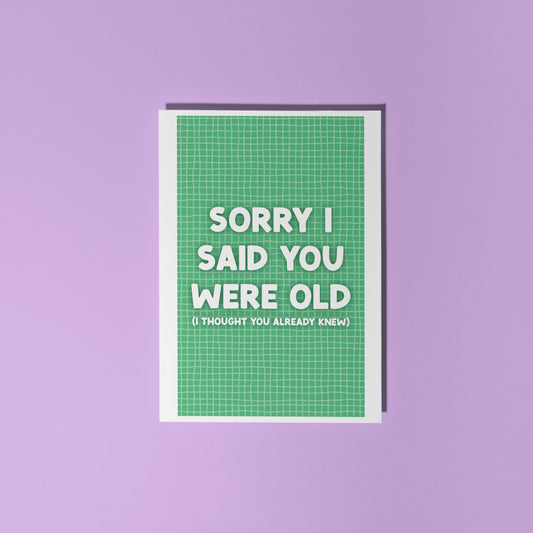 A green birthday card, with a humorous saying on the front - "Sorry I Said You Were Old (I thought you already knew)"
