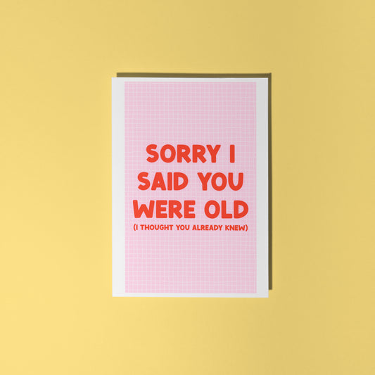 A pink and red birthday card, with a humorous saying on the front - "Sorry I Said You Were Old (I thought you already knew)"