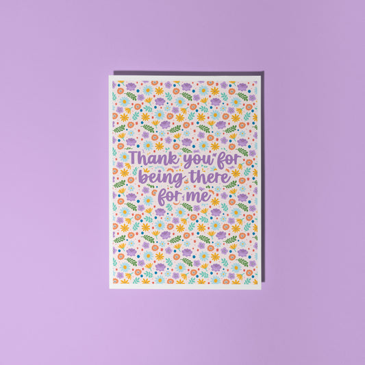 A colourful floral card with hand lettered text that reads 'thank you for being there for me'.