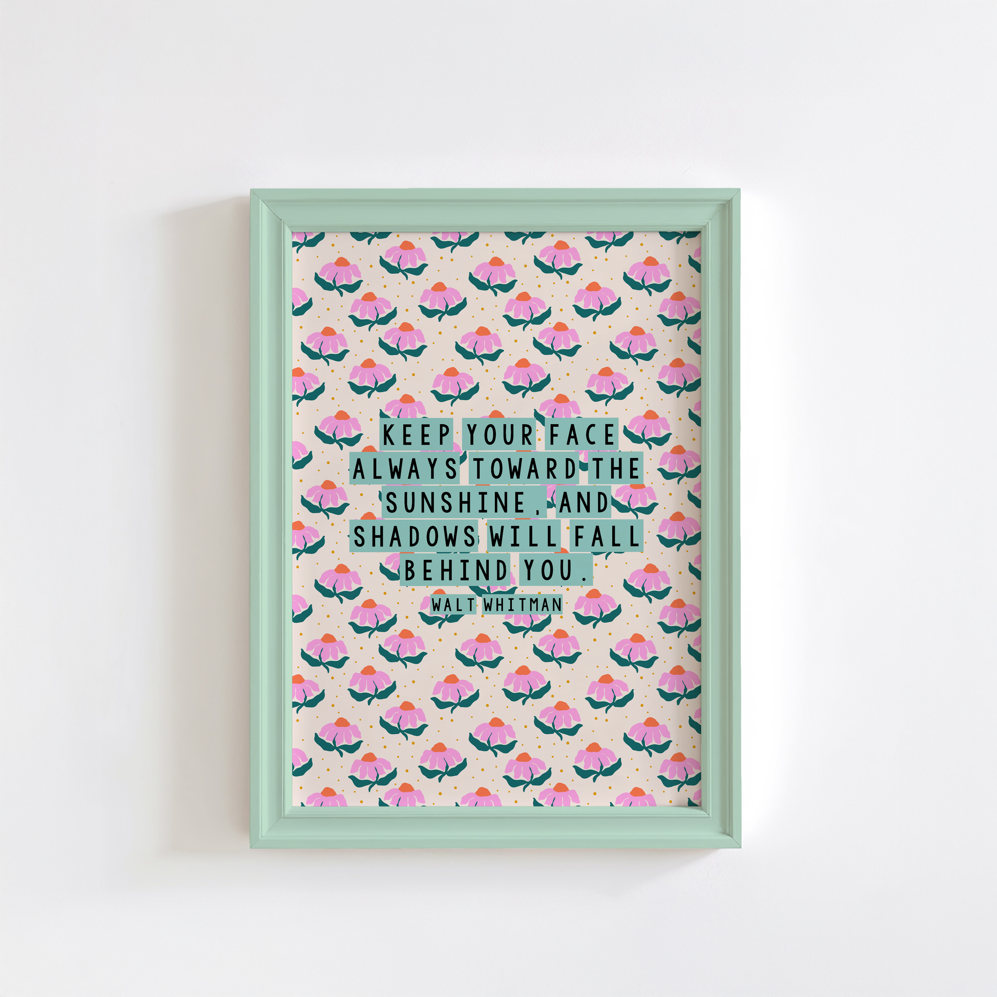 A pink, teal and cream floral patterned print, with a well known quote by Walt Whitman, saying keep our face always toward the sunshine, and the shadows will fall behind you.