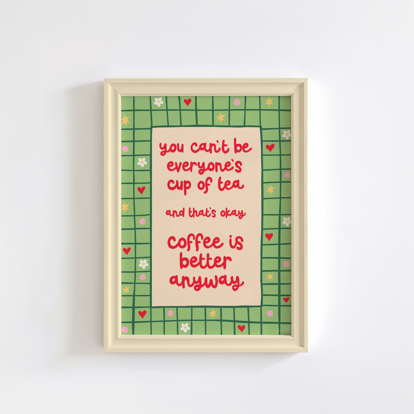 A green bordered print, with little doodles within the border, and a quote in red that reads 'you can't be everyone's cup of tea and that's okay. coffee is better anyway'.