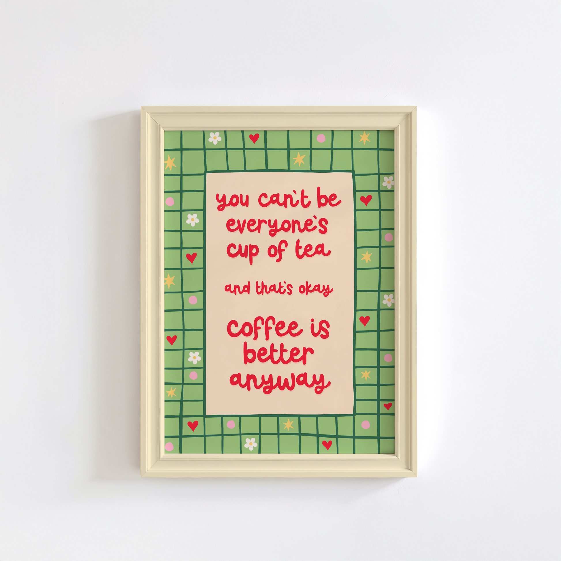 A green bordered print, with little doodles within the border, and a quote in red that reads 'you can't be everyone's cup of tea and that's okay. coffee is better anyway'.