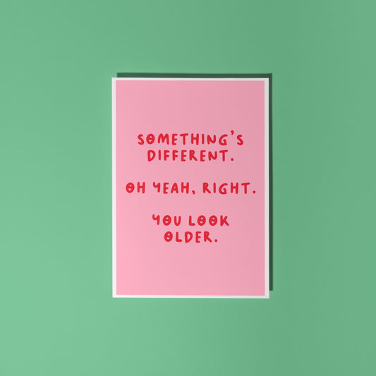 A simple birthday card, with a funny sarcastic message on the front which reads 'Something's different. Oh yeah, right. You look older.'