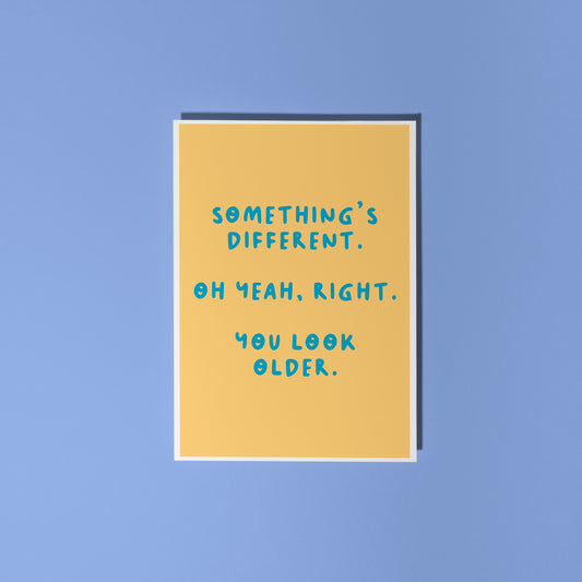 A simple birthday card, with a funny sarcastic message on the front which reads 'Something's different. Oh yeah, right. You look older.'