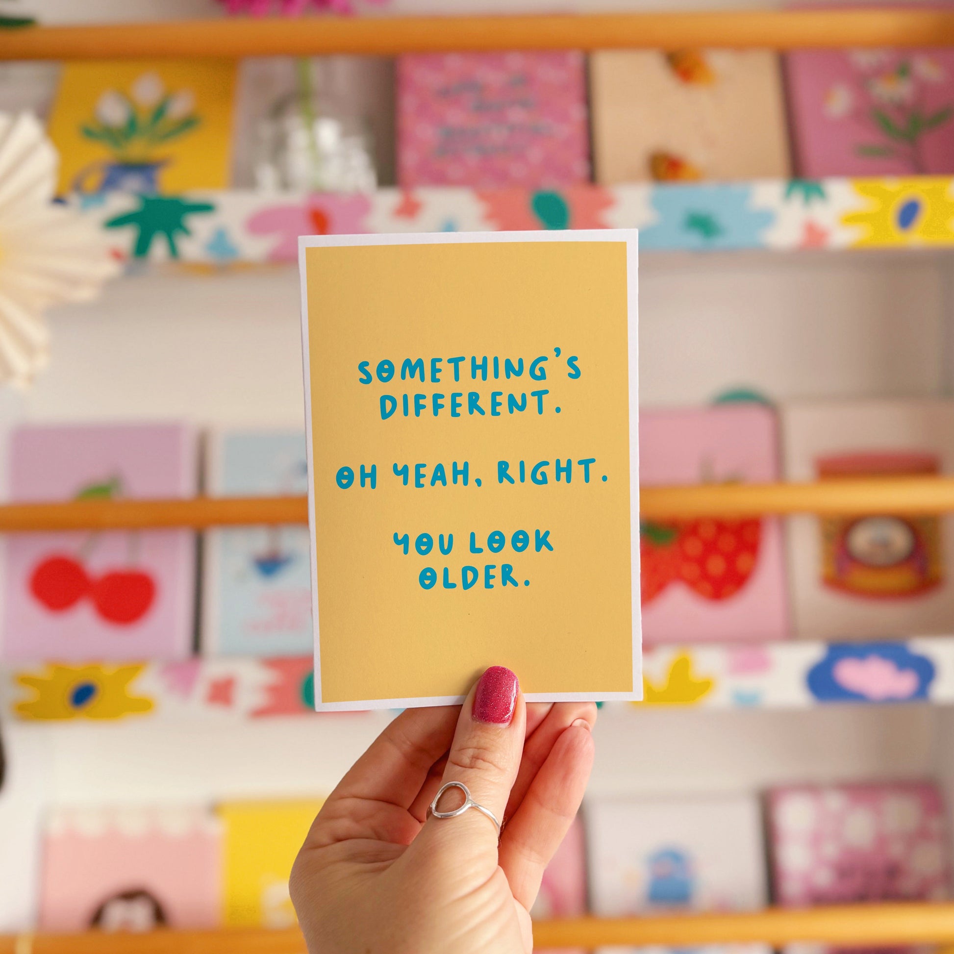 A simple birthday card, with a funny sarcastic message on the front which reads 'Something's different. Oh yeah, right. You look older.'
