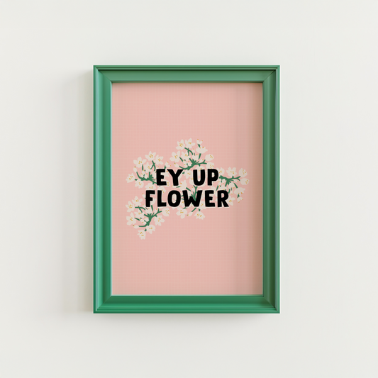 A pink print with a floral illustration, on top of which is the quote 'Ey Up Flower' in black text.