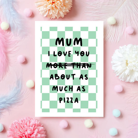 Mum I Love You About As Much As Pizza - A6 Greetings Card