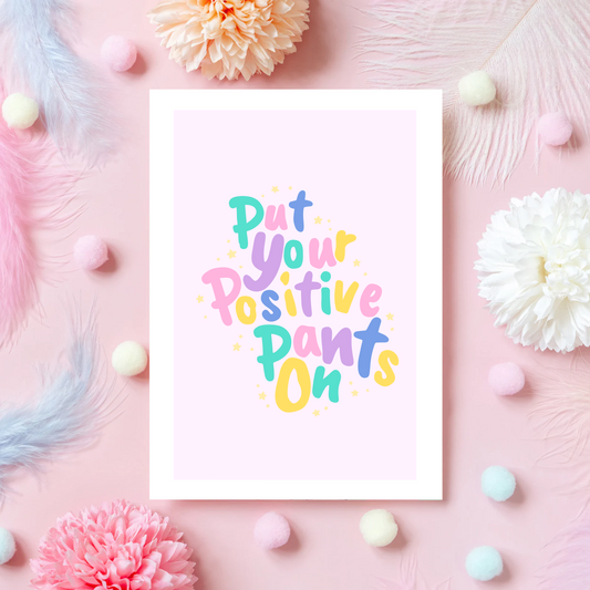 A colourful card that reads 'put your positive pants on'.